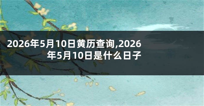 2026年5月10日黄历查询,2026年5月10日是什么日子
