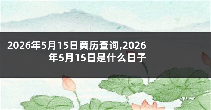 2026年5月15日黄历查询,2026年5月15日是什么日子