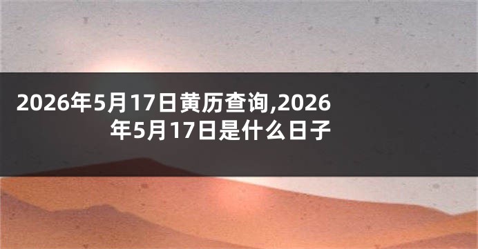 2026年5月17日黄历查询,2026年5月17日是什么日子