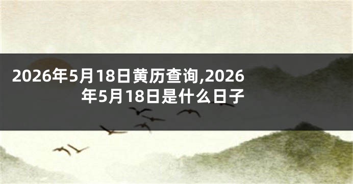 2026年5月18日黄历查询,2026年5月18日是什么日子