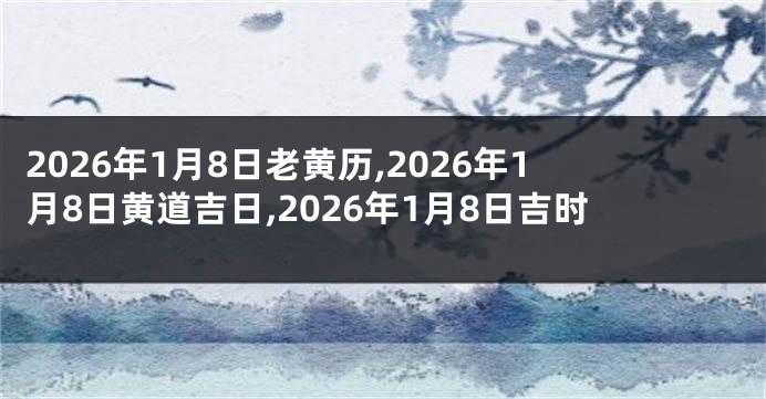 2026年1月8日老黄历,2026年1月8日黄道吉日,2026年1月8日吉时