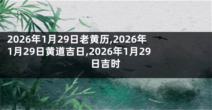 2026年1月29日老黄历,2026年1月29日黄道吉日,2026年1月29日吉时
