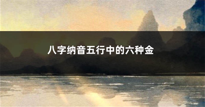 八字纳音五行中的六种金