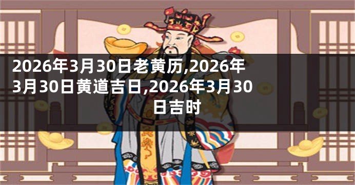 2026年3月30日老黄历,2026年3月30日黄道吉日,2026年3月30日吉时