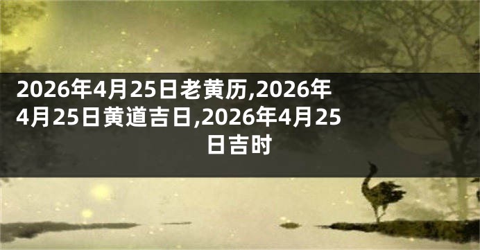 2026年4月25日老黄历,2026年4月25日黄道吉日,2026年4月25日吉时