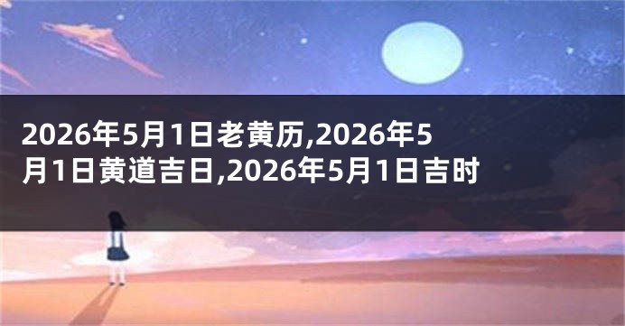 2026年5月1日老黄历,2026年5月1日黄道吉日,2026年5月1日吉时