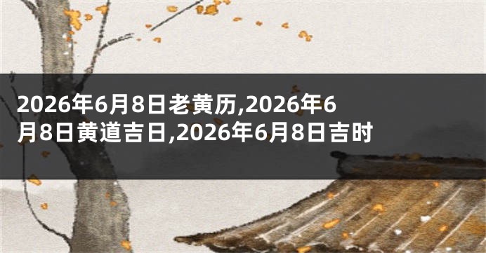 2026年6月8日老黄历,2026年6月8日黄道吉日,2026年6月8日吉时
