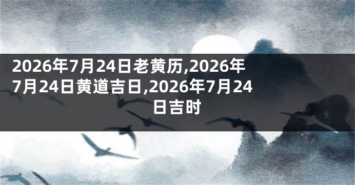2026年7月24日老黄历,2026年7月24日黄道吉日,2026年7月24日吉时