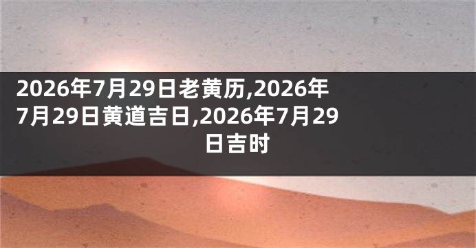 2026年7月29日老黄历,2026年7月29日黄道吉日,2026年7月29日吉时