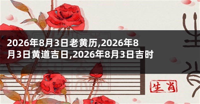 2026年8月3日老黄历,2026年8月3日黄道吉日,2026年8月3日吉时