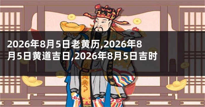 2026年8月5日老黄历,2026年8月5日黄道吉日,2026年8月5日吉时