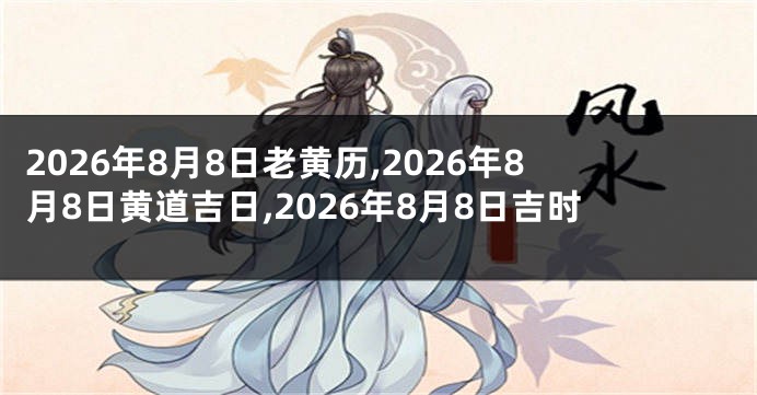 2026年8月8日老黄历,2026年8月8日黄道吉日,2026年8月8日吉时