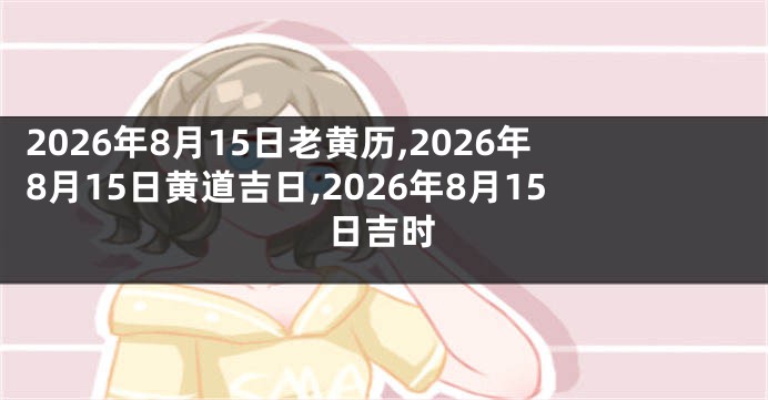 2026年8月15日老黄历,2026年8月15日黄道吉日,2026年8月15日吉时