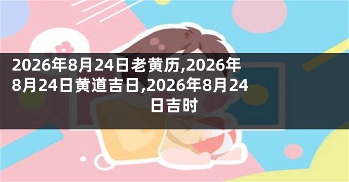 2026年8月24日老黄历,2026年8月24日黄道吉日,2026年8月24日吉时