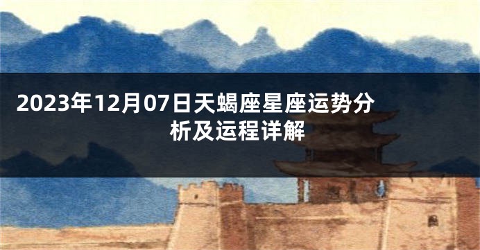 2023年12月07日天蝎座星座运势分析及运程详解