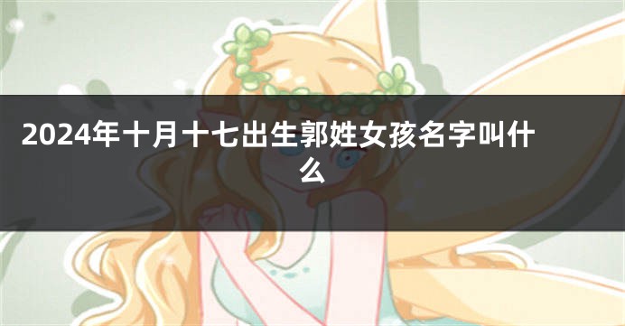 2024年十月十七出生郭姓女孩名字叫什么