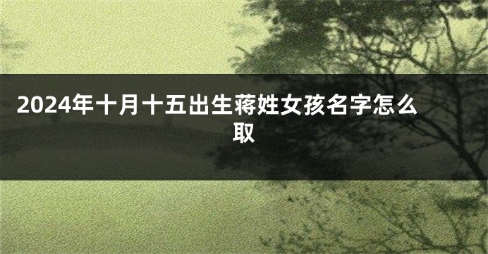 2024年十月十五出生蒋姓女孩名字怎么取