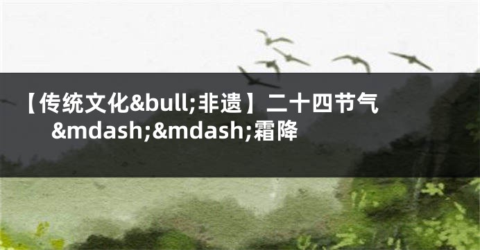 【传统文化&bull;非遗】二十四节气&mdash;&mdash;霜降