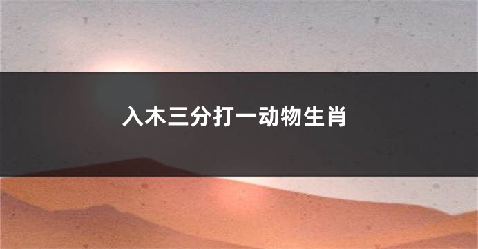 入木三分打一动物生肖