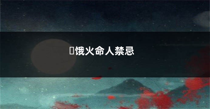 ​饿火命人禁忌