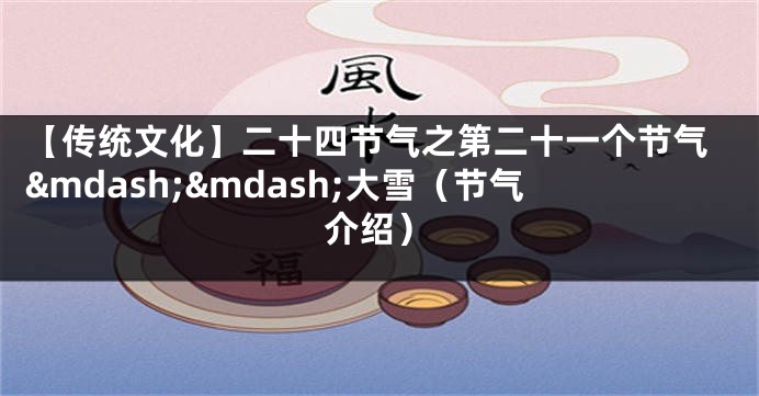 【传统文化】二十四节气之第二十一个节气&mdash;&mdash;大雪（节气介绍）