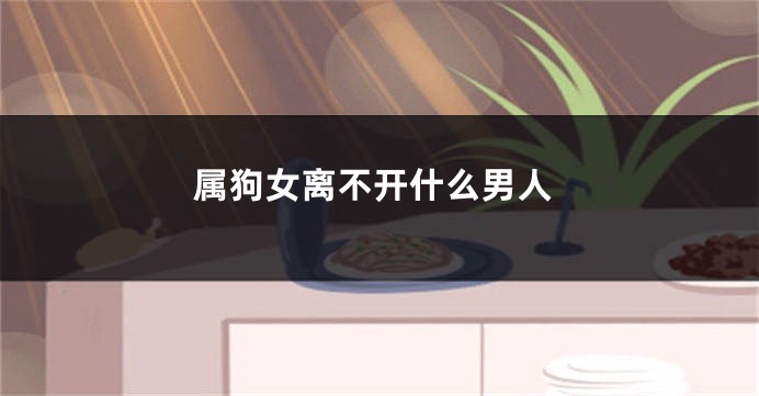 属狗女离不开什么男人