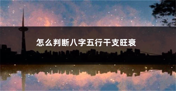 怎么判断八字五行干支旺衰