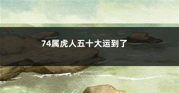 74属虎人五十大运到了