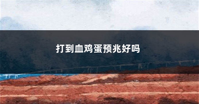 打到血鸡蛋预兆好吗