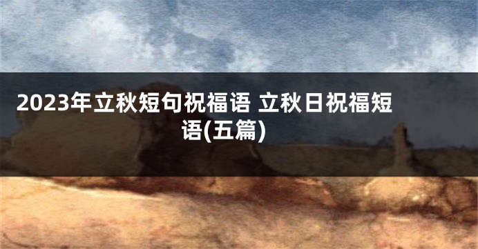 2023年立秋短句祝福语 立秋日祝福短语(五篇)