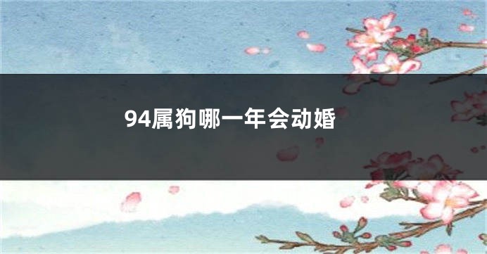 94属狗哪一年会动婚