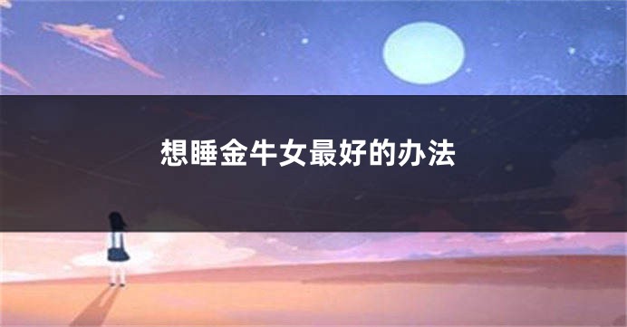 想睡金牛女最好的办法