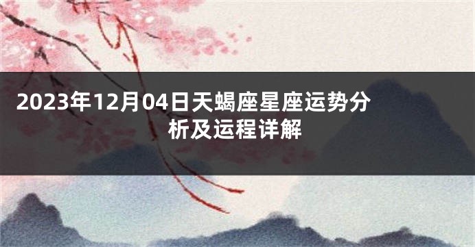 2023年12月04日天蝎座星座运势分析及运程详解