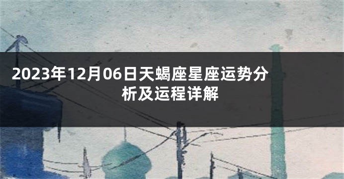 2023年12月06日天蝎座星座运势分析及运程详解