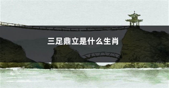 三足鼎立是什么生肖