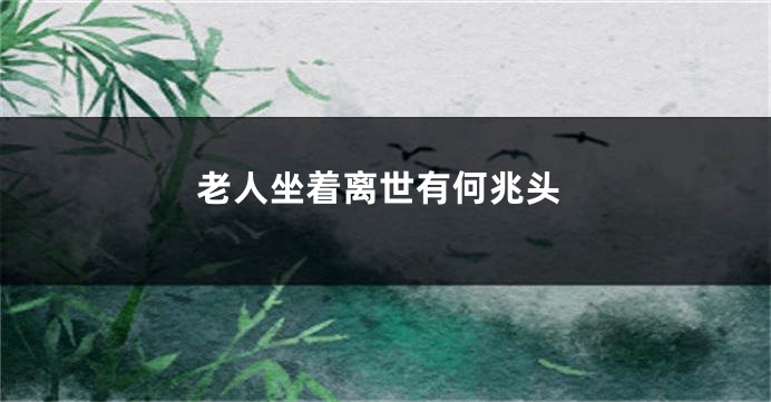 老人坐着离世有何兆头