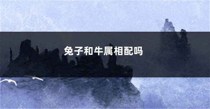 兔子和牛属相配吗