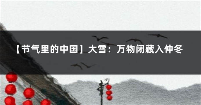 【节气里的中国】大雪：万物闭藏入仲冬