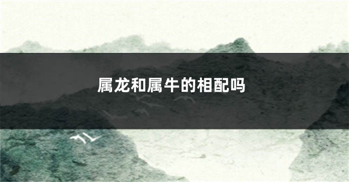 属龙和属牛的相配吗