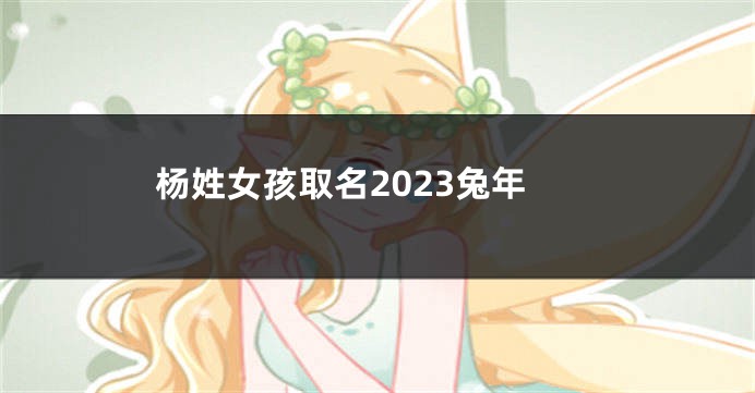 杨姓女孩取名2023兔年