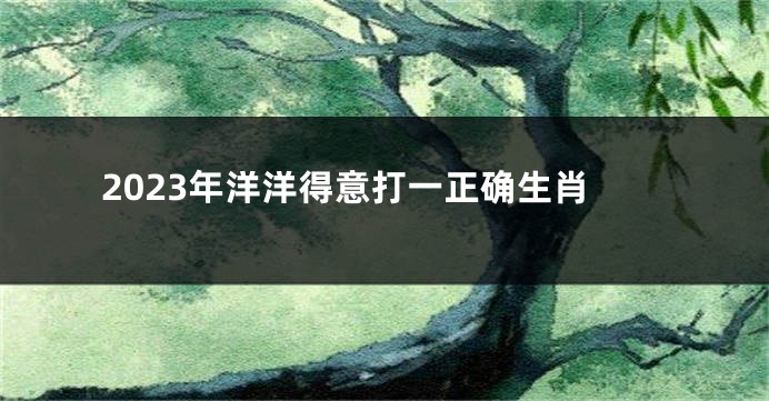 2023年洋洋得意打一正确生肖