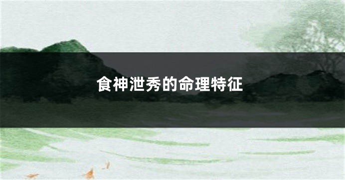 食神泄秀的命理特征