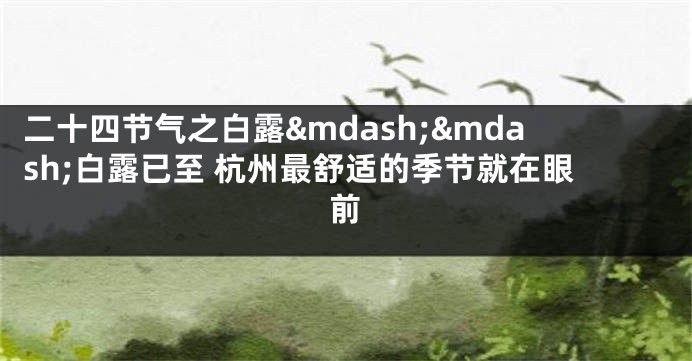 二十四节气之白露&mdash;&mdash;白露已至 杭州最舒适的季节就在眼前
