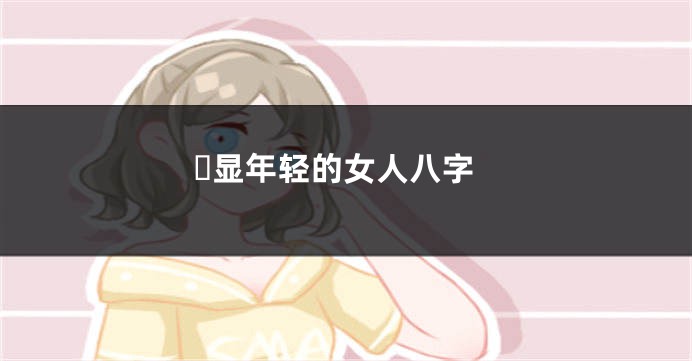 ​显年轻的女人八字