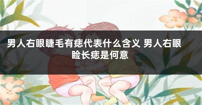 男人右眼睫毛有痣代表什么含义 男人右眼睑长痣是何意
