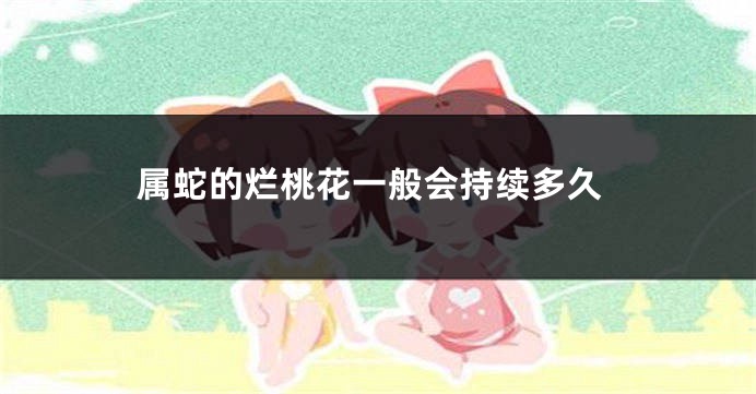 属蛇的烂桃花一般会持续多久