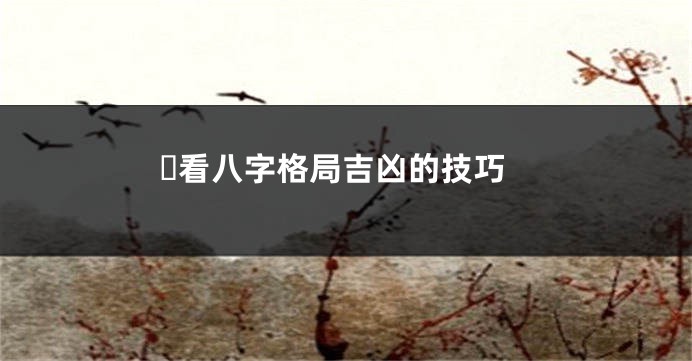 ​看八字格局吉凶的技巧