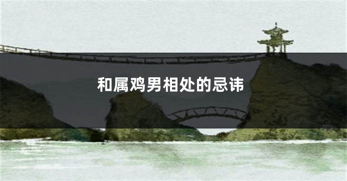 和属鸡男相处的忌讳