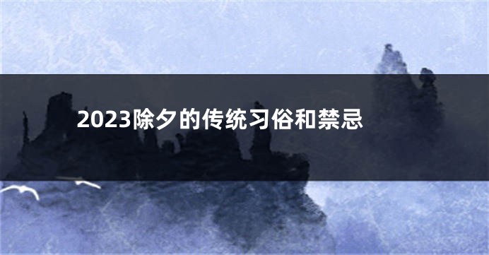 2023除夕的传统习俗和禁忌