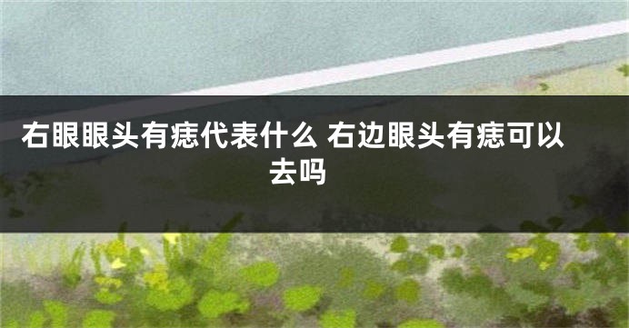 右眼眼头有痣代表什么 右边眼头有痣可以去吗 